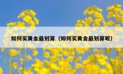 如何买黄金最划算（如何买黄金最划算呢）