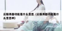 云服务器功能是什么意思（云服务器功能是什么意思啊）