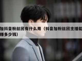 加抖音粉丝团有什么用（抖音加粉丝团主播能赚多少钱）