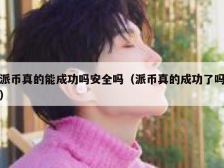 派币真的能成功吗安全吗（派币真的成功了吗）