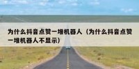 为什么抖音点赞一堆机器人（为什么抖音点赞一堆机器人不显示）