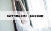 派币有没有风险提示（派币是骗局嘛）