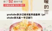 youtube多少订阅才能开启盈利（youtube多久能一千订阅?）