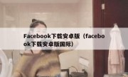 Facebook下载安卓版（facebook下载安卓版国际）