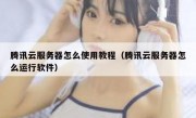 腾讯云服务器怎么使用教程（腾讯云服务器怎么运行软件）