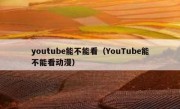 youtube能不能看（YouTube能不能看动漫）