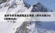 派币今天兑换进度怎么算的（派币兑换2026到账时间）