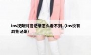 ins视频浏览记录怎么看不到（ins没有浏览记录）