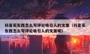 抖音买东西怎么写评论吸引人的文案（抖音买东西怎么写评论吸引人的文案呢）