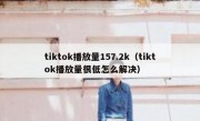 tiktok播放量157.2k（tiktok播放量很低怎么解决）