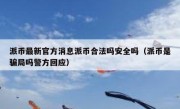 派币最新官方消息派币合法吗安全吗（派币是骗局吗警方回应）