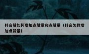 抖音赞如何增加点赞量和点赞量（抖音怎样增加点赞量）