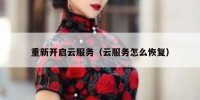 重新开启云服务（云服务怎么恢复）