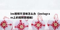 ins视频不清晰怎么办（instagram上的视频很模糊）