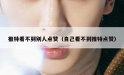 推特看不到别人点赞（自己看不到推特点赞）