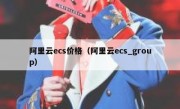 阿里云ecs价格（阿里云ecs_group）