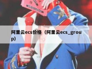 阿里云ecs价格（阿里云ecs_group）