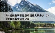 ins视频有访客记录吗观看人数多少（ins视频怎么看访客记录）