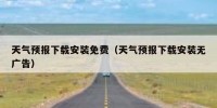 天气预报下载安装免费（天气预报下载安装无广告）