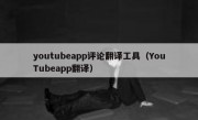 youtubeapp评论翻译工具（YouTubeapp翻译）