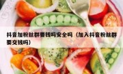 抖音加粉丝群要钱吗安全吗（加入抖音粉丝群要交钱吗）