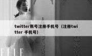 twitter账号注册手机号（注册twitter 手机号）