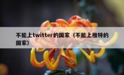 不能上twitter的国家（不能上推特的国家）