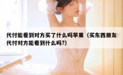 代付能看到对方买了什么吗苹果（买东西朋友代付对方能看到什么吗?）