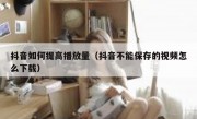 抖音如何提高播放量（抖音不能保存的视频怎么下载）