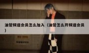 油管频道会员怎么加入（油管怎么开频道会员）