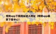 樱桃app下载网站进入地址（樱桃app最新下载中心）