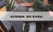 派币官网商城（派币 官方网址）