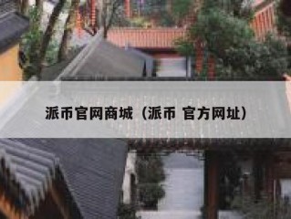 派币官网商城（派币 官方网址）