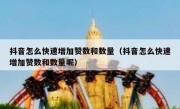 抖音怎么快速增加赞数和数量（抖音怎么快速增加赞数和数量呢）