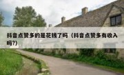 抖音点赞多的是花钱了吗（抖音点赞多有收入吗?）