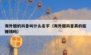 海外版的抖音叫什么名字（海外版抖音真的能赚钱吗）