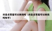 抖音点赞是可以换钱吗（抖音点赞是可以换钱吗知乎）