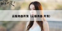 云服务器开发（云服务器 开发）
