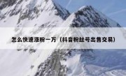 怎么快速涨粉一万（抖音粉丝号出售交易）