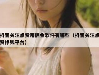 抖音关注点赞赚佣金软件有哪些（抖音关注点赞挣钱平台）