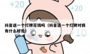 抖音送一个灯牌花钱吗（抖音送一个灯牌对我有什么好处）