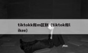 tiktokk和m区别（tiktok和likee）