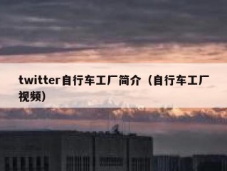 twitter自行车工厂简介（自行车工厂视频）