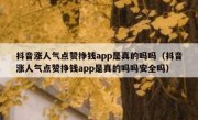 抖音涨人气点赞挣钱app是真的吗吗（抖音涨人气点赞挣钱app是真的吗吗安全吗）