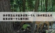 快手赞怎么才能多点赞一个人（快手赞怎么才能多点赞一个人看不到）