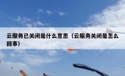 云服务已关闭是什么意思（云服务关闭是怎么回事）