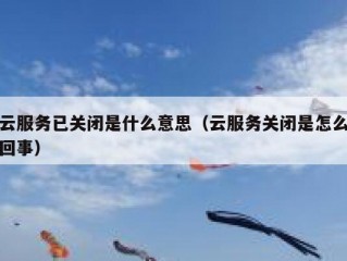 云服务已关闭是什么意思（云服务关闭是怎么回事）