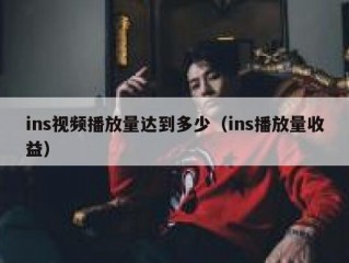 ins视频播放量达到多少（ins播放量收益）