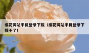 樱花网站手机登录下载（樱花网站手机登录下载不了）