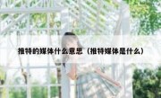 推特的媒体什么意思（推特媒体是什么）